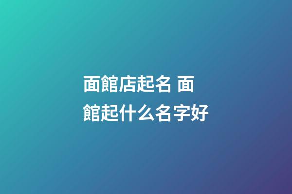 面館店起名 面館起什么名字好